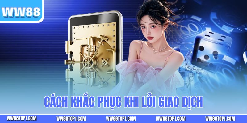 Cách khắc phục khi lỗi giao dịch