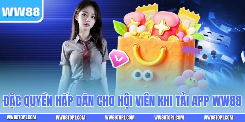 Đặc quyền hấp dẫn cho hội viên khi tải app WW88
