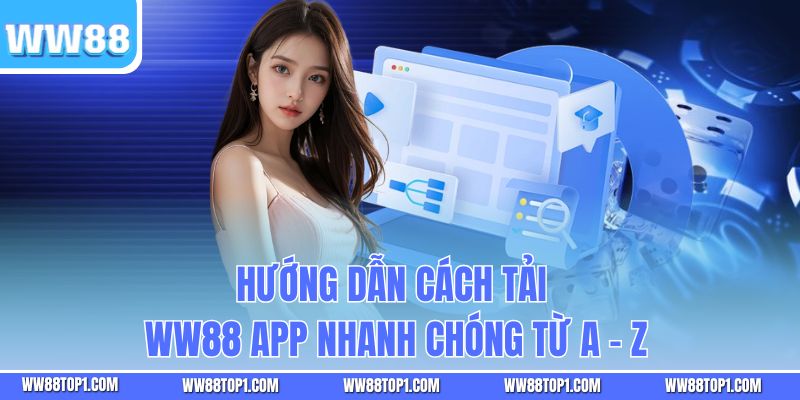 Hướng dẫn cách tải WW88 app nhanh chóng từ A - Z
