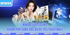 WW88 Live Casino - Khám Phá Sòng Bạc Được Yêu Thích Nhất