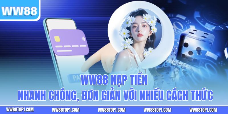 WW88 Nạp Tiền Nhanh Chóng, Đơn Giản Với Nhiều Cách Thức
